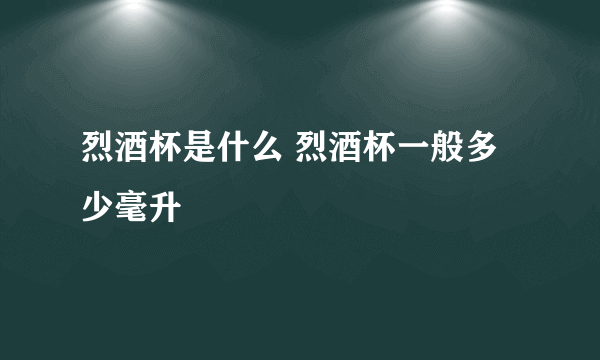 烈酒杯是什么 烈酒杯一般多少毫升