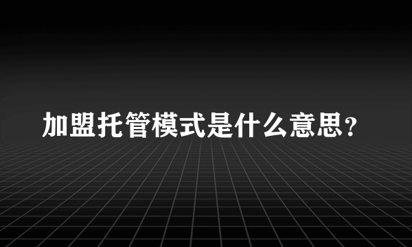 加盟托管模式是什么意思？