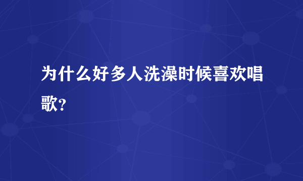 为什么好多人洗澡时候喜欢唱歌？