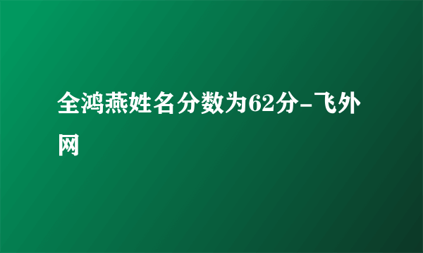 全鸿燕姓名分数为62分-飞外网