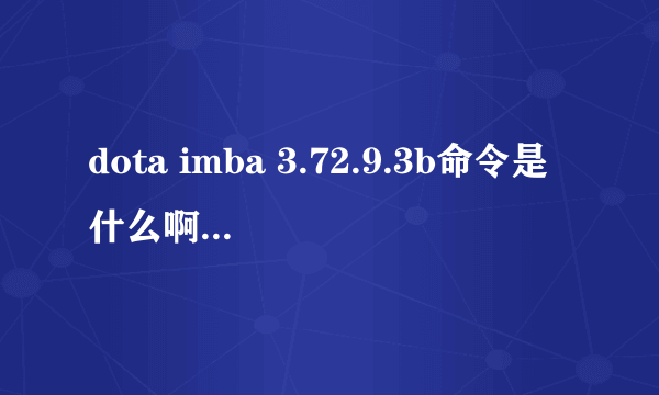 dota imba 3.72.9.3b命令是什么啊 该ban的命令是什么