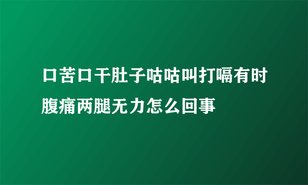 口苦口干肚子咕咕叫打嗝有时腹痛两腿无力怎么回事