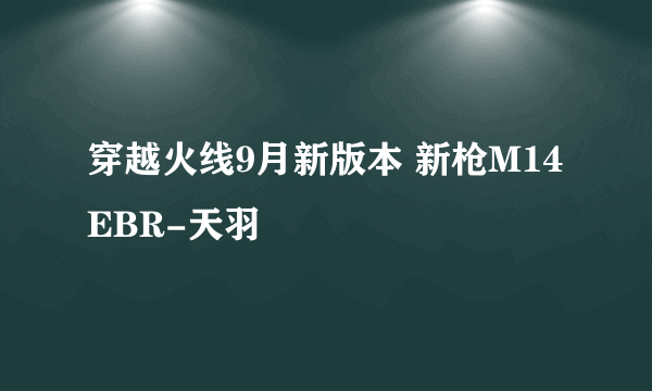 穿越火线9月新版本 新枪M14EBR-天羽