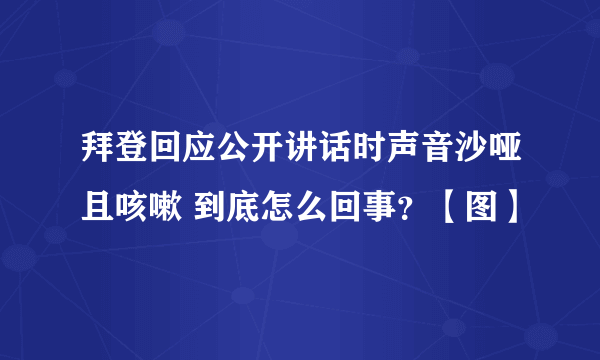 拜登回应公开讲话时声音沙哑且咳嗽 到底怎么回事？【图】