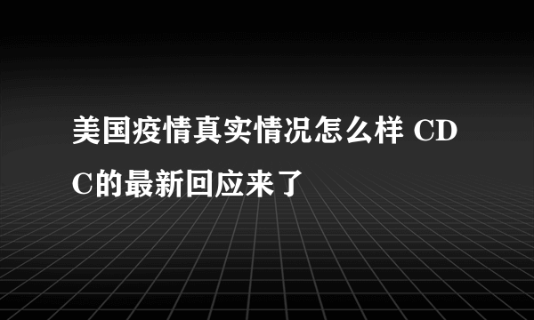 美国疫情真实情况怎么样 CDC的最新回应来了