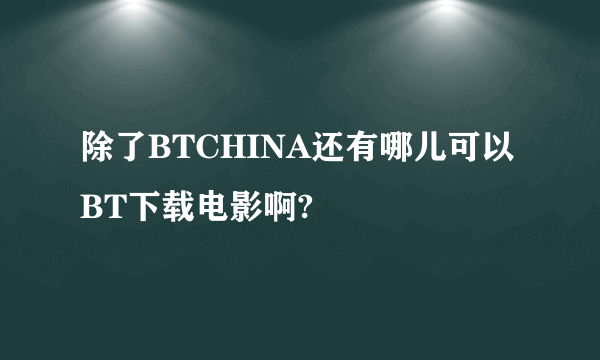 除了BTCHINA还有哪儿可以BT下载电影啊?