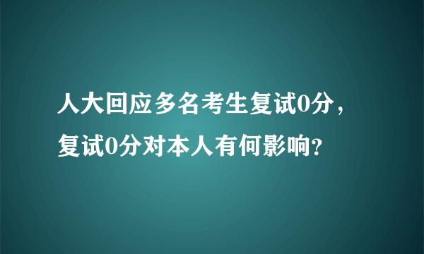 人大回应多名考生复试0分，复试0分对本人有何影响？