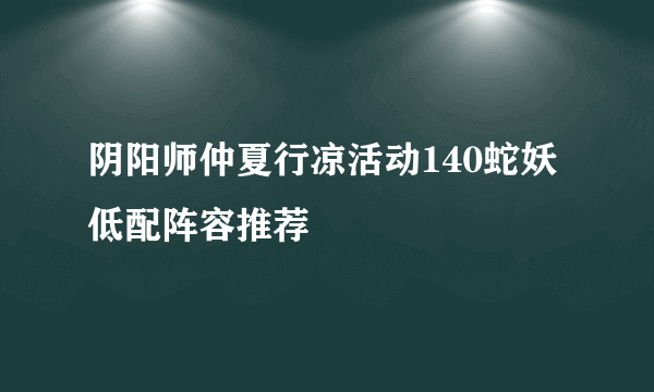 阴阳师仲夏行凉活动140蛇妖低配阵容推荐