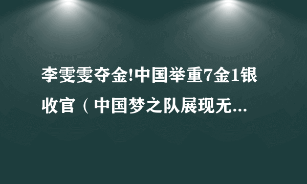 李雯雯夺金!中国举重7金1银收官（中国梦之队展现无可匹敌的霸气）