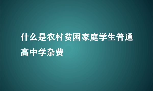 什么是农村贫困家庭学生普通高中学杂费