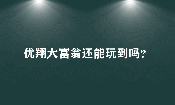 优翔大富翁还能玩到吗？