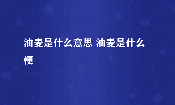 油麦是什么意思 油麦是什么梗