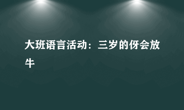 大班语言活动：三岁的伢会放牛