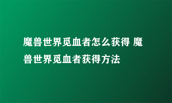 魔兽世界觅血者怎么获得 魔兽世界觅血者获得方法