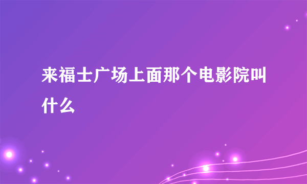 来福士广场上面那个电影院叫什么