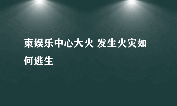 柬娱乐中心大火 发生火灾如何逃生