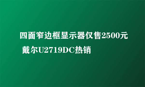 四面窄边框显示器仅售2500元 戴尔U2719DC热销