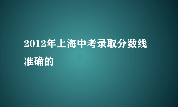 2012年上海中考录取分数线 准确的