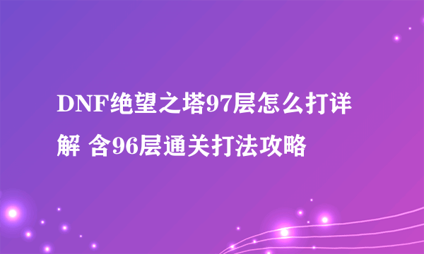 DNF绝望之塔97层怎么打详解 含96层通关打法攻略