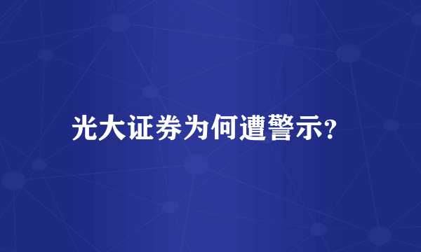 光大证券为何遭警示？