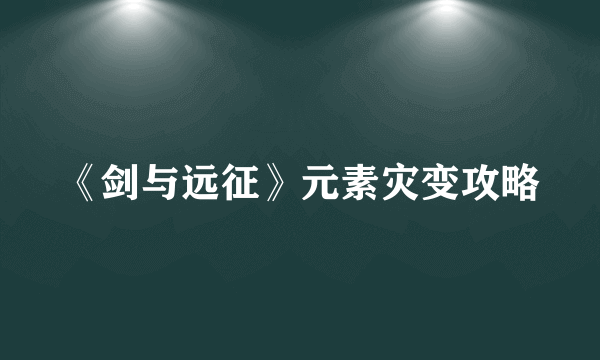 《剑与远征》元素灾变攻略