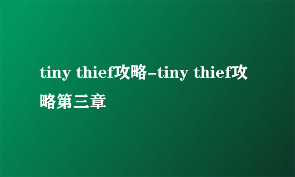 tiny thief攻略-tiny thief攻略第三章