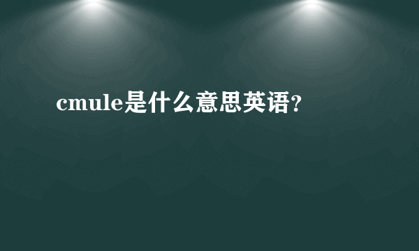 cmule是什么意思英语？