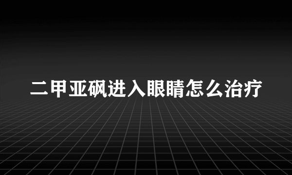 二甲亚砜进入眼睛怎么治疗