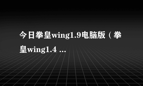 今日拳皇wing1.9电脑版（拳皇wing1.4 4399的）