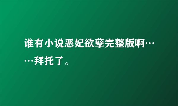 谁有小说恶妃欲孽完整版啊……拜托了。