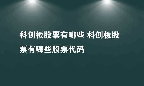 科创板股票有哪些 科创板股票有哪些股票代码