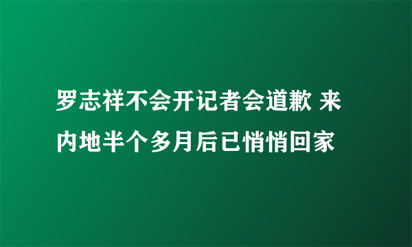 罗志祥不会开记者会道歉 来内地半个多月后已悄悄回家