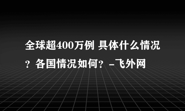 全球超400万例 具体什么情况？各国情况如何？-飞外网