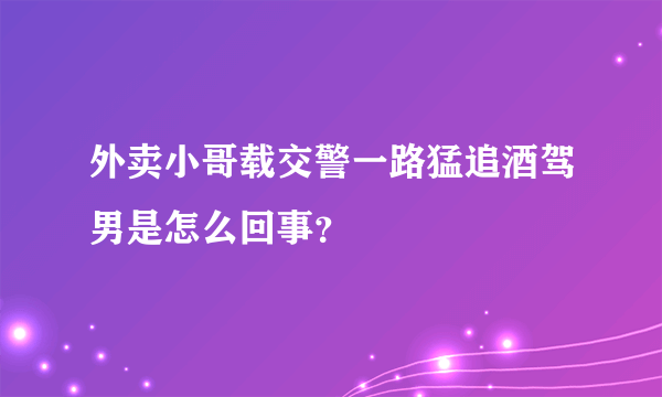 外卖小哥载交警一路猛追酒驾男是怎么回事？