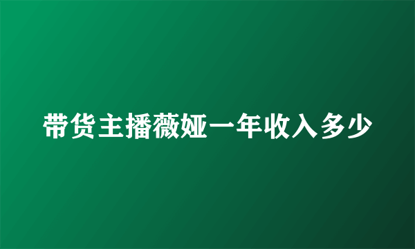 带货主播薇娅一年收入多少