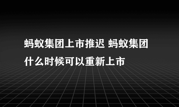 蚂蚁集团上市推迟 蚂蚁集团什么时候可以重新上市