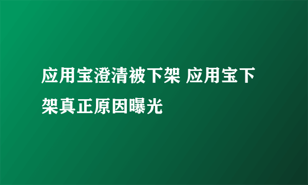 应用宝澄清被下架 应用宝下架真正原因曝光