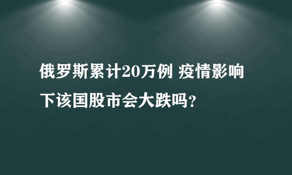 俄罗斯累计20万例 疫情影响下该国股市会大跌吗？