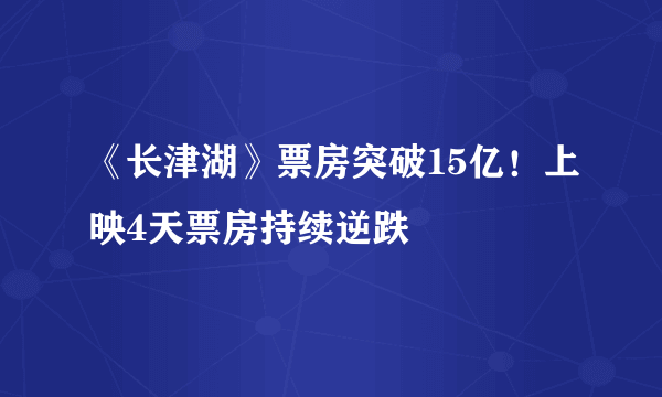 《长津湖》票房突破15亿！上映4天票房持续逆跌