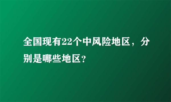 全国现有22个中风险地区，分别是哪些地区？