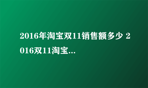 2016年淘宝双11销售额多少 2016双11淘宝交易额最新统计