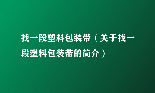 找一段塑料包装带（关于找一段塑料包装带的简介）