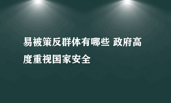 易被策反群体有哪些 政府高度重视国家安全