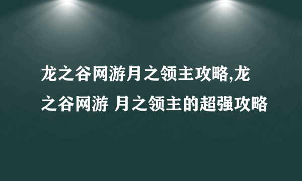 龙之谷网游月之领主攻略,龙之谷网游 月之领主的超强攻略