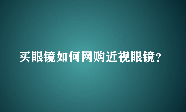 买眼镜如何网购近视眼镜？