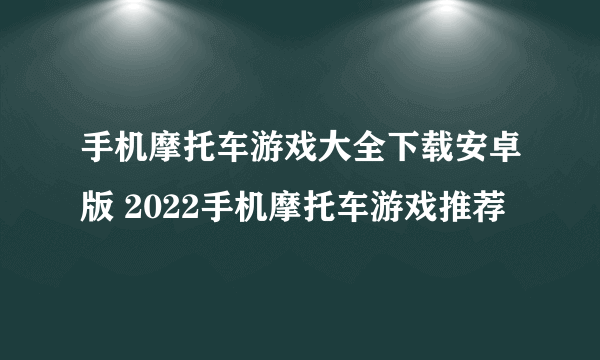 手机摩托车游戏大全下载安卓版 2022手机摩托车游戏推荐