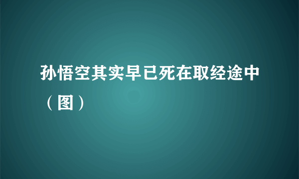 孙悟空其实早已死在取经途中（图）