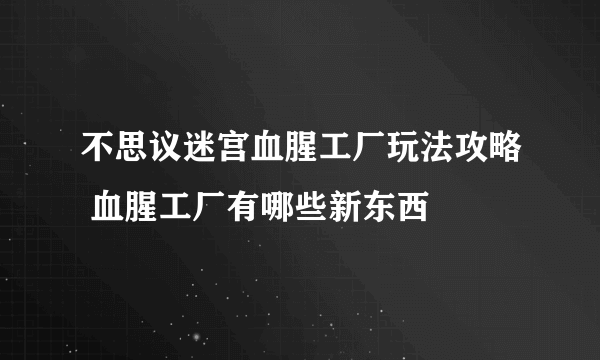 不思议迷宫血腥工厂玩法攻略 血腥工厂有哪些新东西