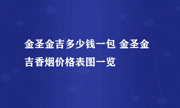 金圣金吉多少钱一包 金圣金吉香烟价格表图一览