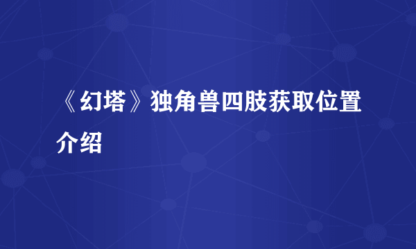 《幻塔》独角兽四肢获取位置介绍